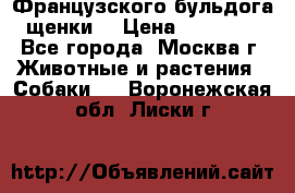 Французского бульдога щенки  › Цена ­ 35 000 - Все города, Москва г. Животные и растения » Собаки   . Воронежская обл.,Лиски г.